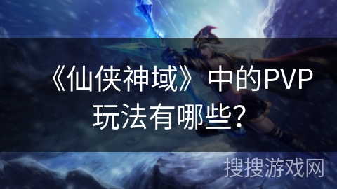 《仙侠神域》中的PVP玩法有哪些？