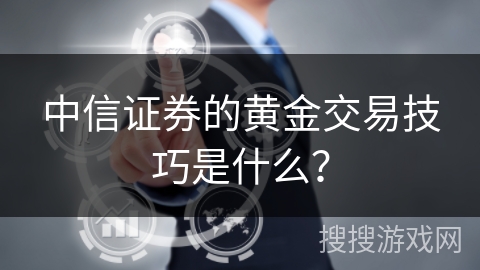中信证券的黄金交易技巧是什么？