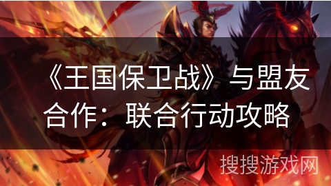 《王国保卫战》与盟友合作：联合行动攻略