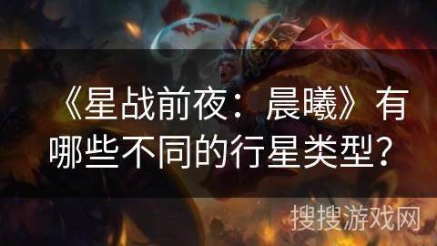 《星战前夜：晨曦》有哪些不同的行星类型？