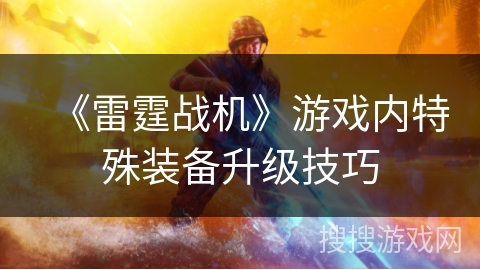 《雷霆战机》游戏内特殊装备升级技巧
