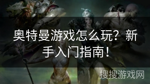 奥特曼游戏怎么玩？新手入门指南！