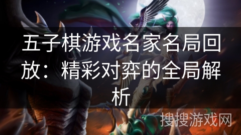 五子棋游戏名家名局回放：精彩对弈的全局解析
