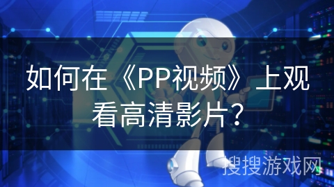 如何在《PP视频》上观看高清影片？