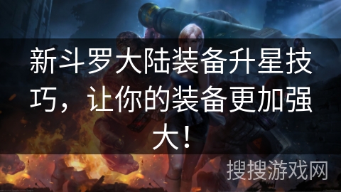 新斗罗大陆装备升星技巧，让你的装备更加强大！