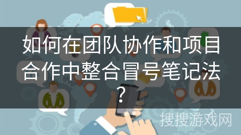 如何在团队协作和项目合作中整合冒号笔记法？