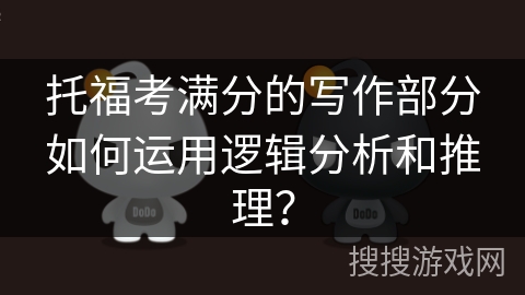 托福考满分的写作部分如何运用逻辑分析和推理？