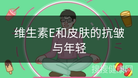 维生素E和皮肤的抗皱与年轻