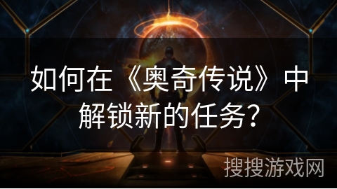如何在《奥奇传说》中解锁新的任务？