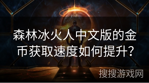 森林冰火人中文版的金币获取速度如何提升？