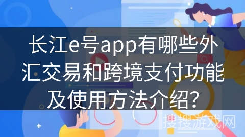 长江e号app有哪些外汇交易和跨境支付功能及使用方法介绍？