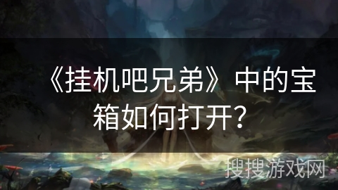 《挂机吧兄弟》中的宝箱如何打开？
