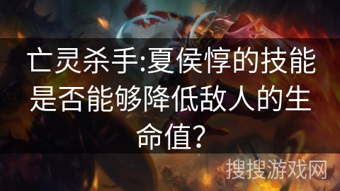 亡灵杀手:夏侯惇的技能是否能够降低敌人的生命值？
