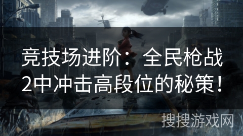 冲击竞技巅峰：全民枪战2高段位进阶攻略