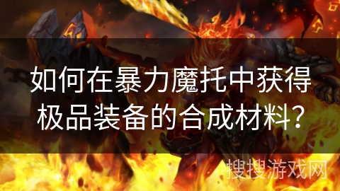如何在暴力魔托中获得极品装备的合成材料？