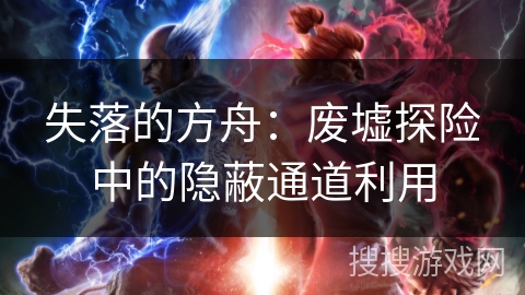 失落的方舟:废墟探险中的隐蔽通道利用 失落的方舟:废墟探险中的隐蔽通道利用