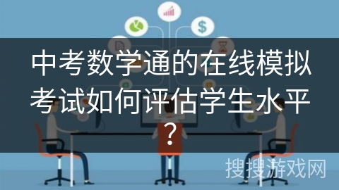 中考数学通的在线模拟考试如何评估学生水平？