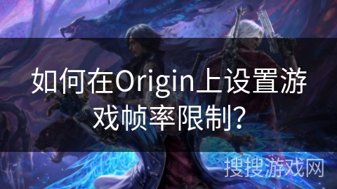 如何在Origin上设置游戏帧率限制? 如何在Origin上设置游戏帧率限制?