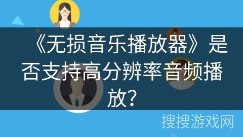 《无损音乐播放器》是否支持高分辨率音频播放? 《无损音乐播放器》是否支持高分辨率音频播放?