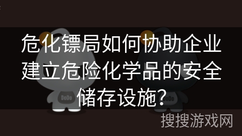 危化镖局如何协助企业建立危险化学品的安全储存设施？