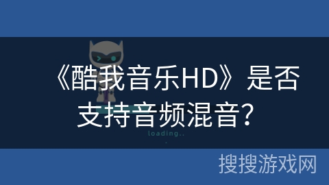 《酷我音乐HD》是否支持音频混音? 《酷我音乐HD》是否支持音频混音?