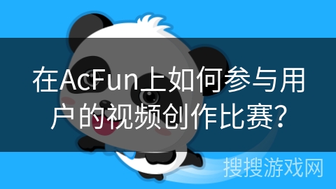 在AcFun上如何参与用户的视频创作比赛？