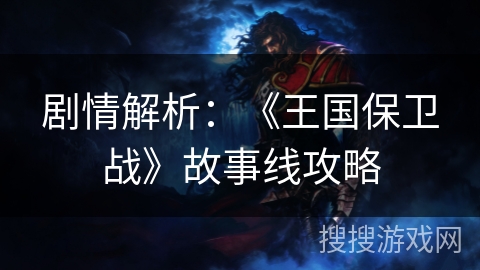 剧情解析：《王国保卫战》故事线攻略