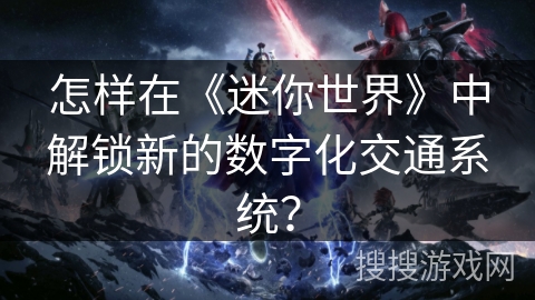 怎样在《迷你世界》中解锁新的数字化交通系统？