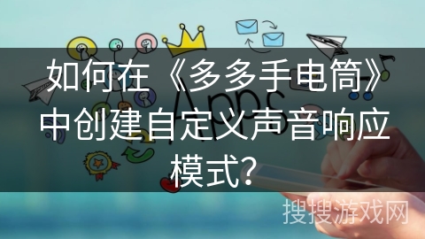 如何在《多多手电筒》中创建自定义声音响应模式？