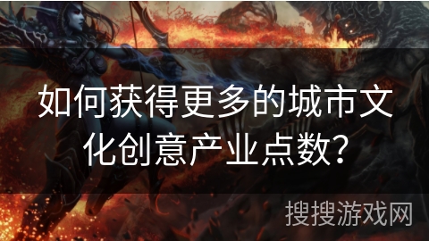 如何获得更多的城市文化创意产业点数？
