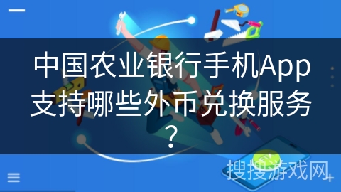 中国农业银行手机App支持哪些外币兑换服务? 中国农业银行手机App支持哪些外币兑换服务?
