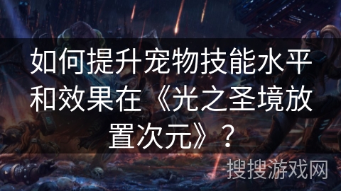 如何提升宠物技能水平和效果在《光之圣境放置次元》? 如何提升宠物技能水平和效果在《光之圣境放置次元》?