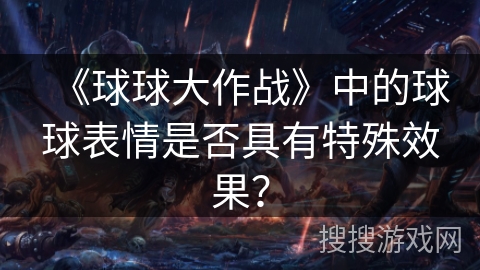 《球球大作战》中的球球表情是否具有特殊效果？