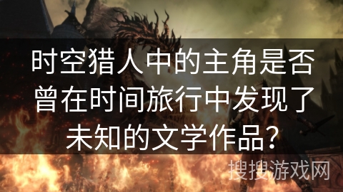 时空猎人中的主角是否曾在时间旅行中发现了未知的文学作品？