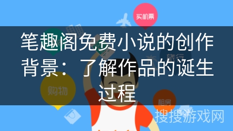 笔趣阁免费小说的创作背景：了解作品的诞生过程