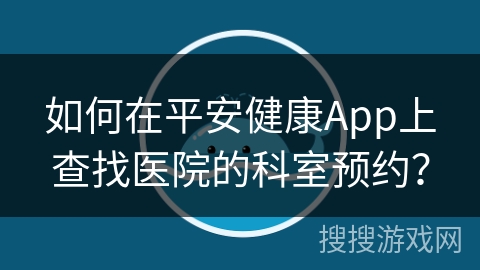 如何在平安健康App上查找医院的科室预约？