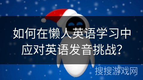 如何在懒人英语学习中应对英语发音挑战？