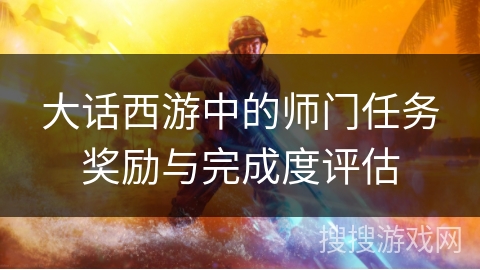 大话西游中的师门任务奖励与完成度评估 大话西游中的师门任务奖励与完成度评估