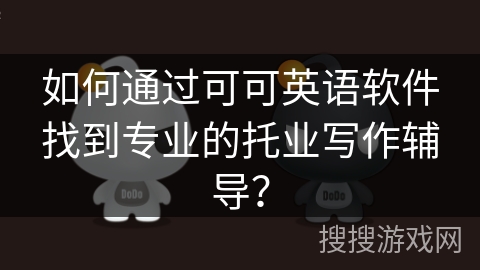 如何通过可可英语软件找到专业的托业写作辅导？