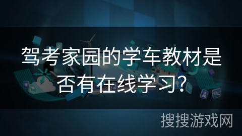 驾考家园的学车教材是否有在线学习? 驾考家园的学车教材是否有在线学习?