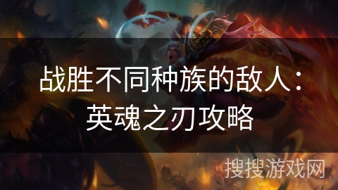 战胜不同种族的敌人：英魂之刃攻略