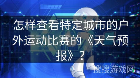 怎样查看特定城市的户外运动比赛的《天气预报》？