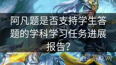 阿凡题是否支持学生答题的学科学习任务进展报告？