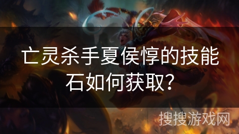 亡灵杀手夏侯惇的技能石如何获取？