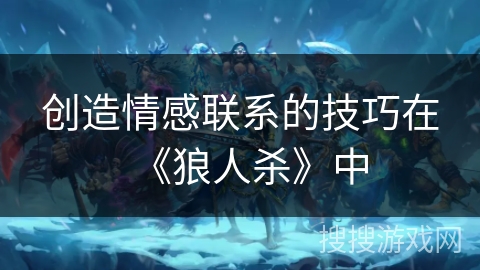 创造情感联系的技巧在《狼人杀》中