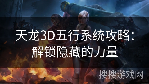 天龙3D五行系统攻略：解锁隐藏的力量