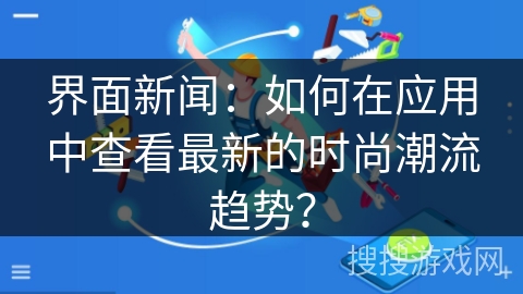 界面新闻：如何在应用中查看最新的时尚潮流趋势？