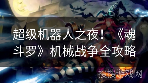 超级机器人之夜!《魂斗罗》机械战争全攻略 超级机器人之夜!《魂斗罗》机械战争全攻略