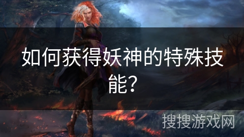 如何获得妖神的特殊技能？