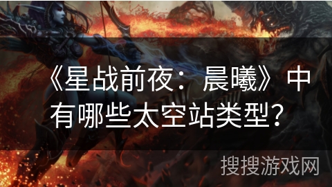 《星战前夜：晨曦》中有哪些太空站类型？